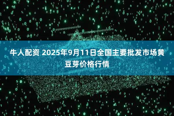 牛人配资 2025年9月11日全国主要批发市场黄豆芽价格行情