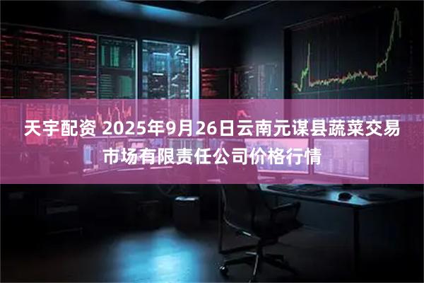 天宇配资 2025年9月26日云南元谋县蔬菜交易市场有限责任公司价格行情