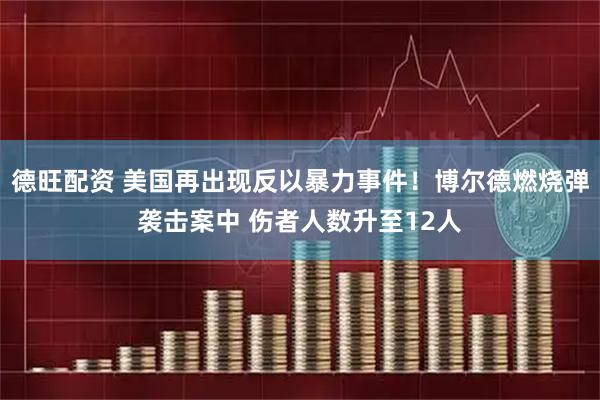 德旺配资 美国再出现反以暴力事件！博尔德燃烧弹袭击案中 伤者人数升至12人