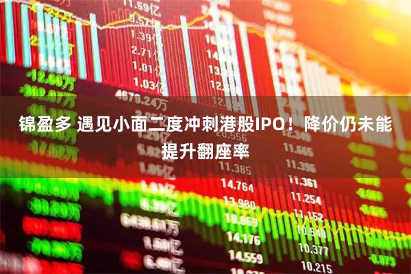 锦盈多 遇见小面二度冲刺港股IPO！降价仍未能提升翻座率