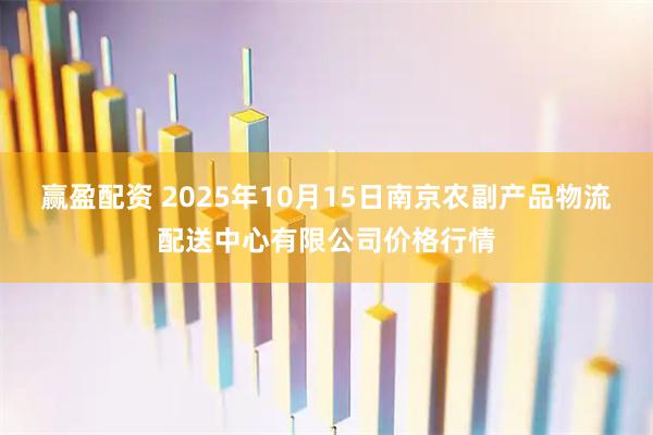 赢盈配资 2025年10月15日南京农副产品物流配送中心有限公司价格行情