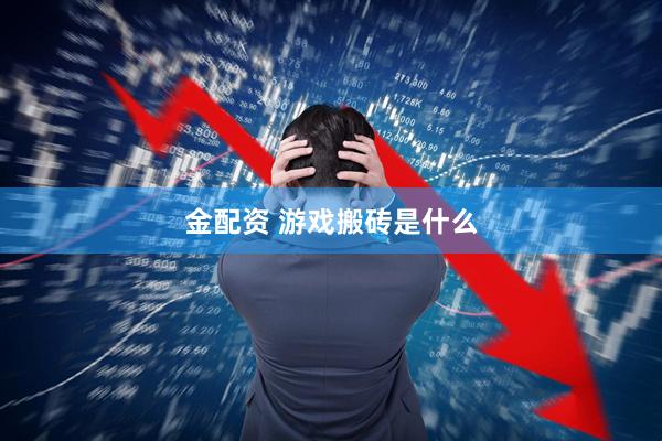 金配资 游戏搬砖是什么