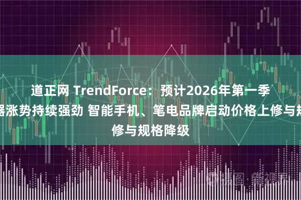 道正网 TrendForce：预计2026年第一季度存储器涨势持续强劲 智能手机、笔电品牌启动价格上修与规格降级