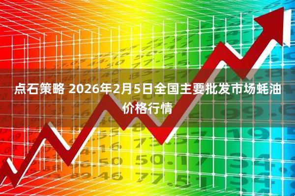 点石策略 2026年2月5日全国主要批发市场蚝油价格行情
