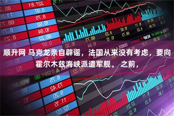 顺升网 马克龙亲自辟谣，法国从来没有考虑，要向霍尔木兹海峡派遣军舰。 之前，
