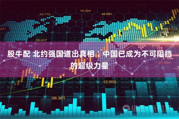 股牛配 北约强国道出真相∶中国已成为不可阻挡的超级力量